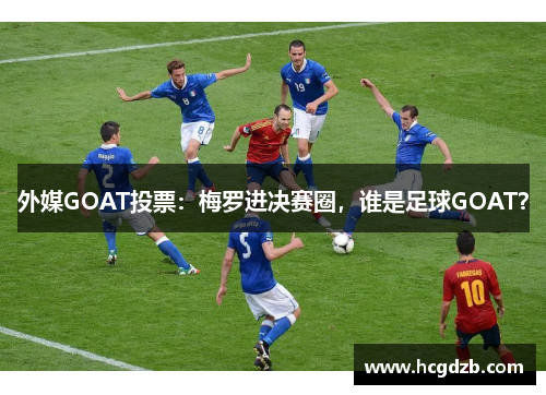 外媒GOAT投票:梅罗进决赛圈,谁是足球GOAT?