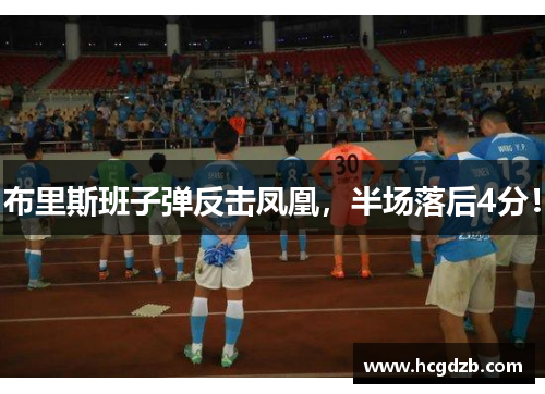 布里斯班子弹反击凤凰,半场落后4分!