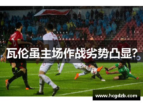 瓦伦虽主场作战劣势凸显?