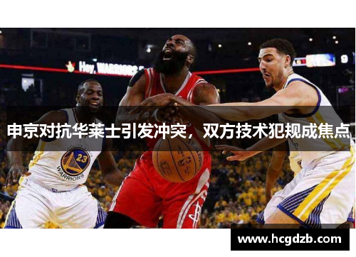 申京对抗华莱士引发冲突,双方技术犯规成焦点